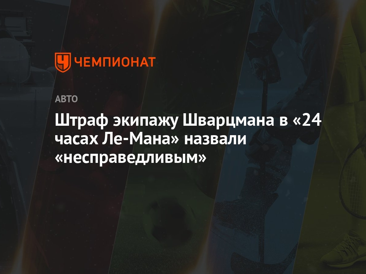 Штраф экипажу Шварцмана в «24 часах Ле-Мана» назвали «несправедливым» -  Чемпионат