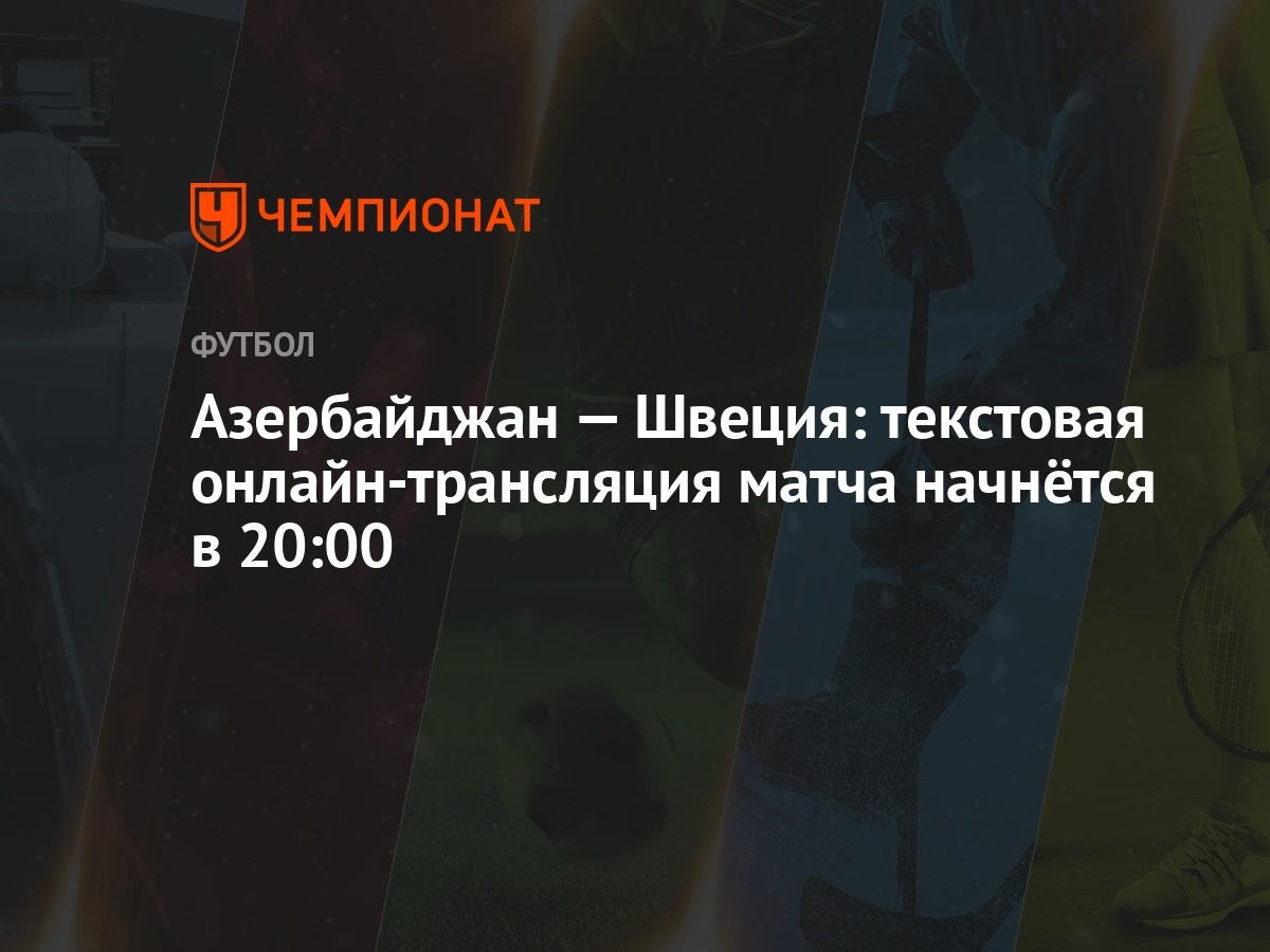 Азербайджан — Швеция: текстовая онлайн-трансляция матча начнётся в 20:00 -  Чемпионат