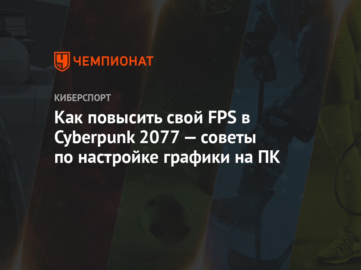 Настройки графики Cyberpunk 2077 — как настроить, как улучшить, как  повысить FPS - Чемпионат