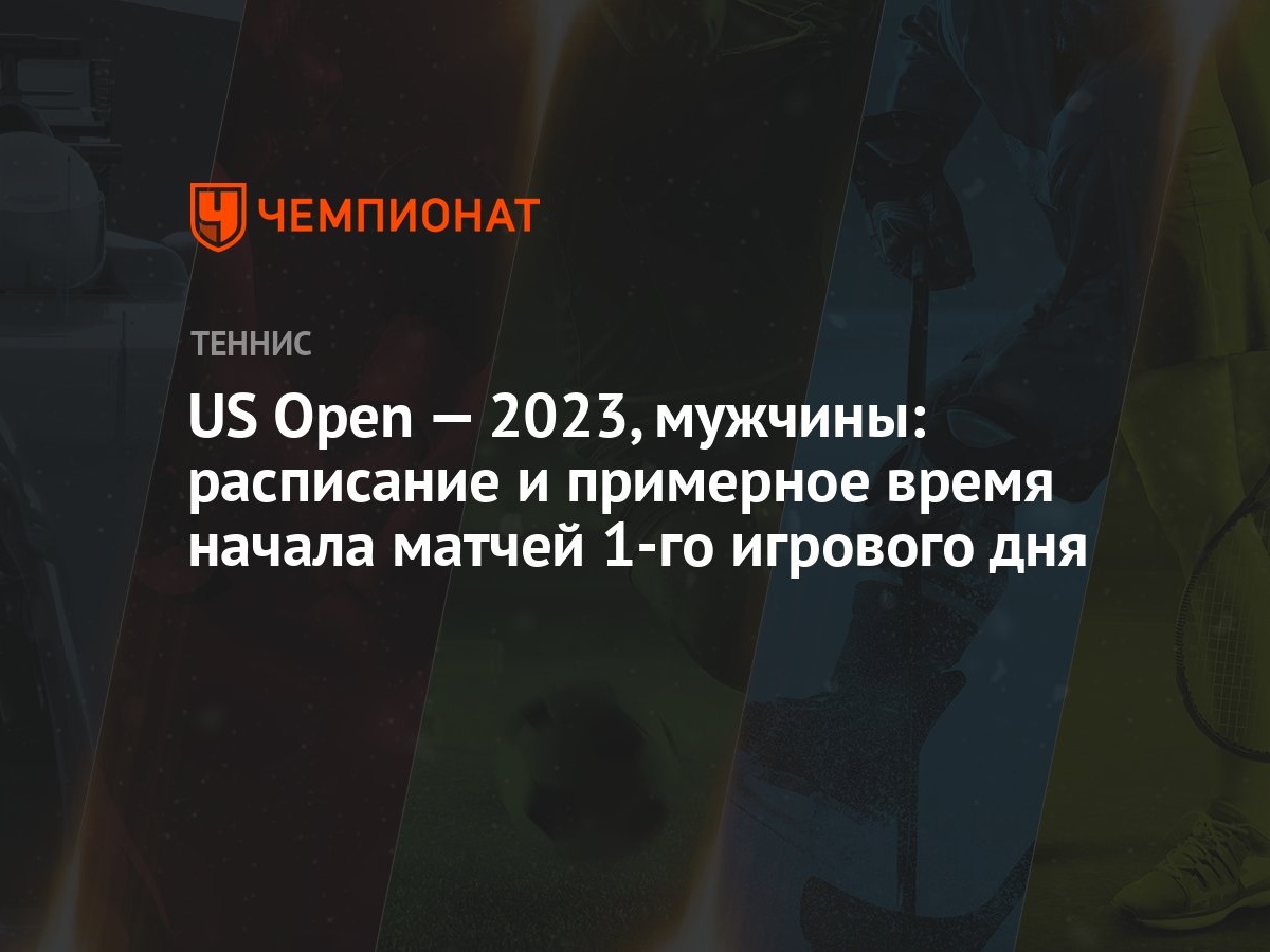 US Open — 2023, мужчины: расписание и примерное время начала матчей 1-го  игрового дня - Чемпионат