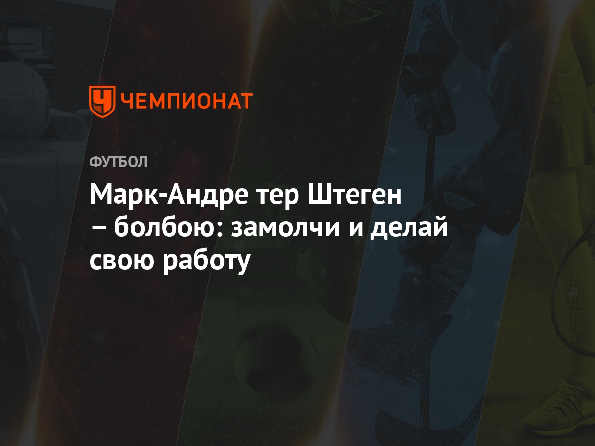 Марк-Андре тер Штеген – болбою: замолчи и делай свою работу - Чемпионат