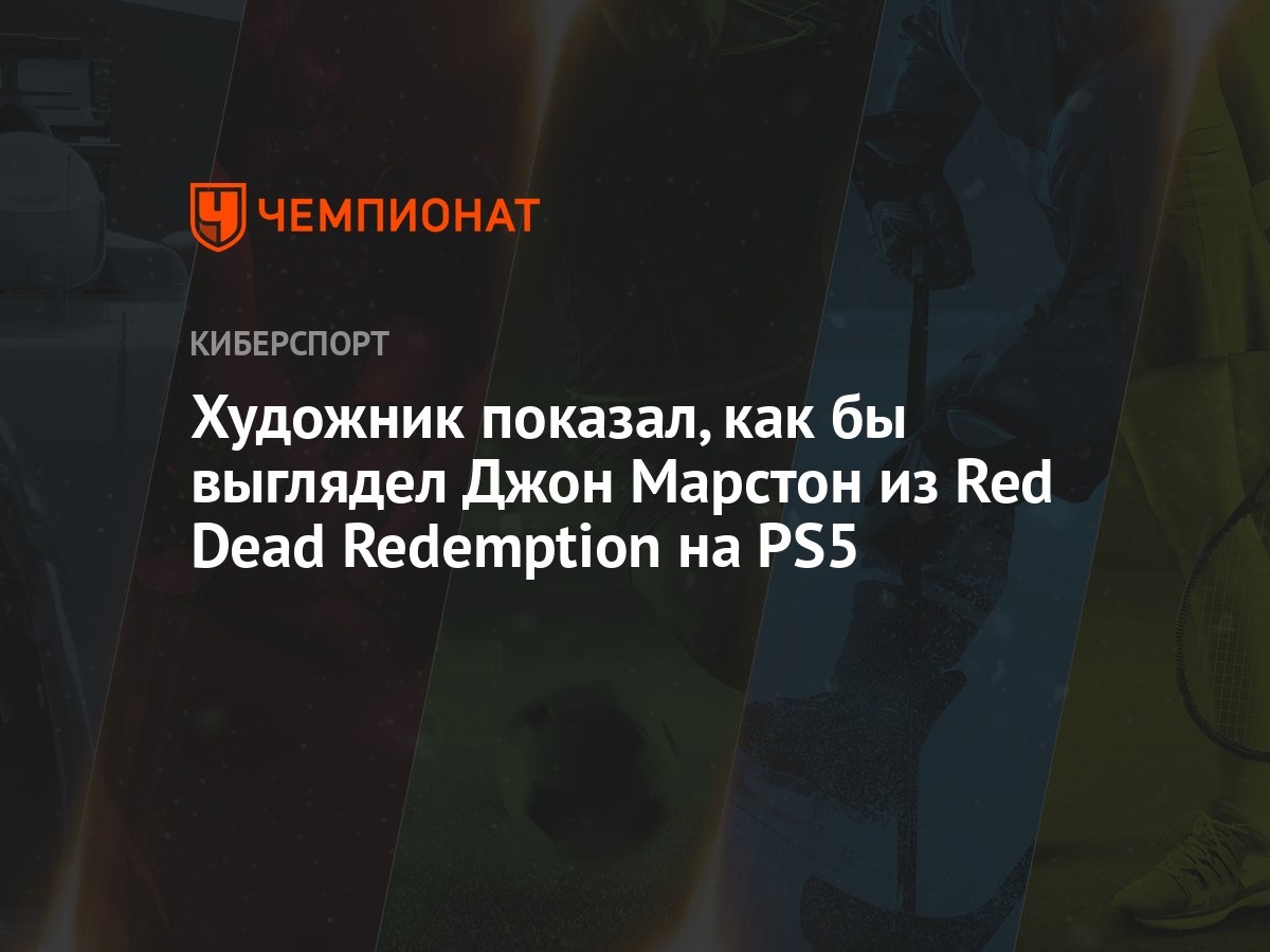 Художник показал, как бы выглядел Джон Марстон из Red Dead Redemption на  PS5 - Чемпионат