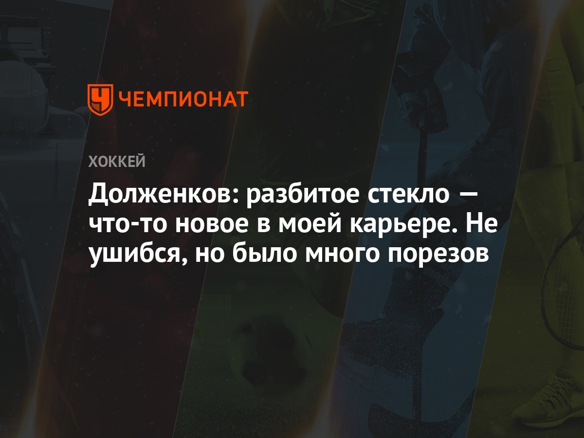 Долженков: разбитое стекло — что-то новое в моей карьере. Не ушибся, но  было много порезов - Чемпионат