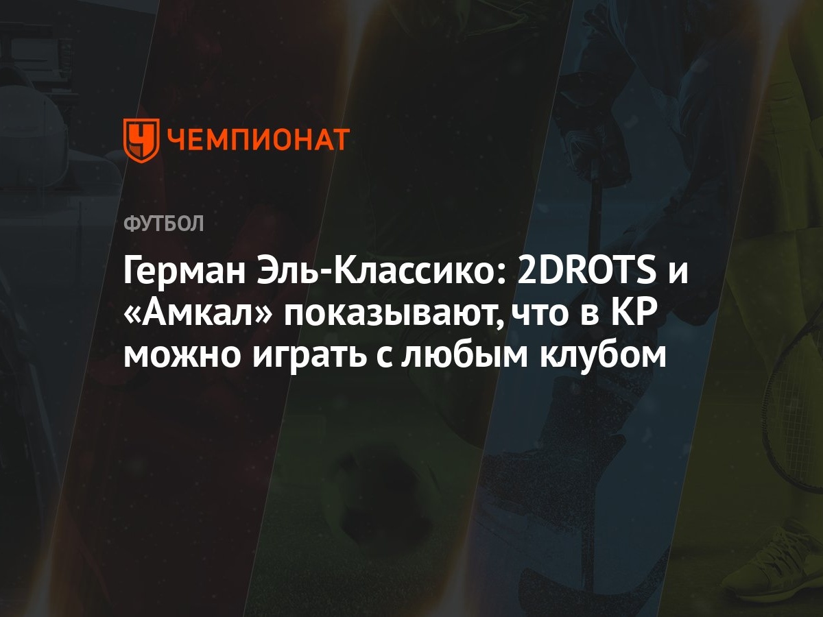 Герман Эль-Классико: 2DROTS и «Амкал» показывают, что в КР можно играть с  любым клубом - Чемпионат