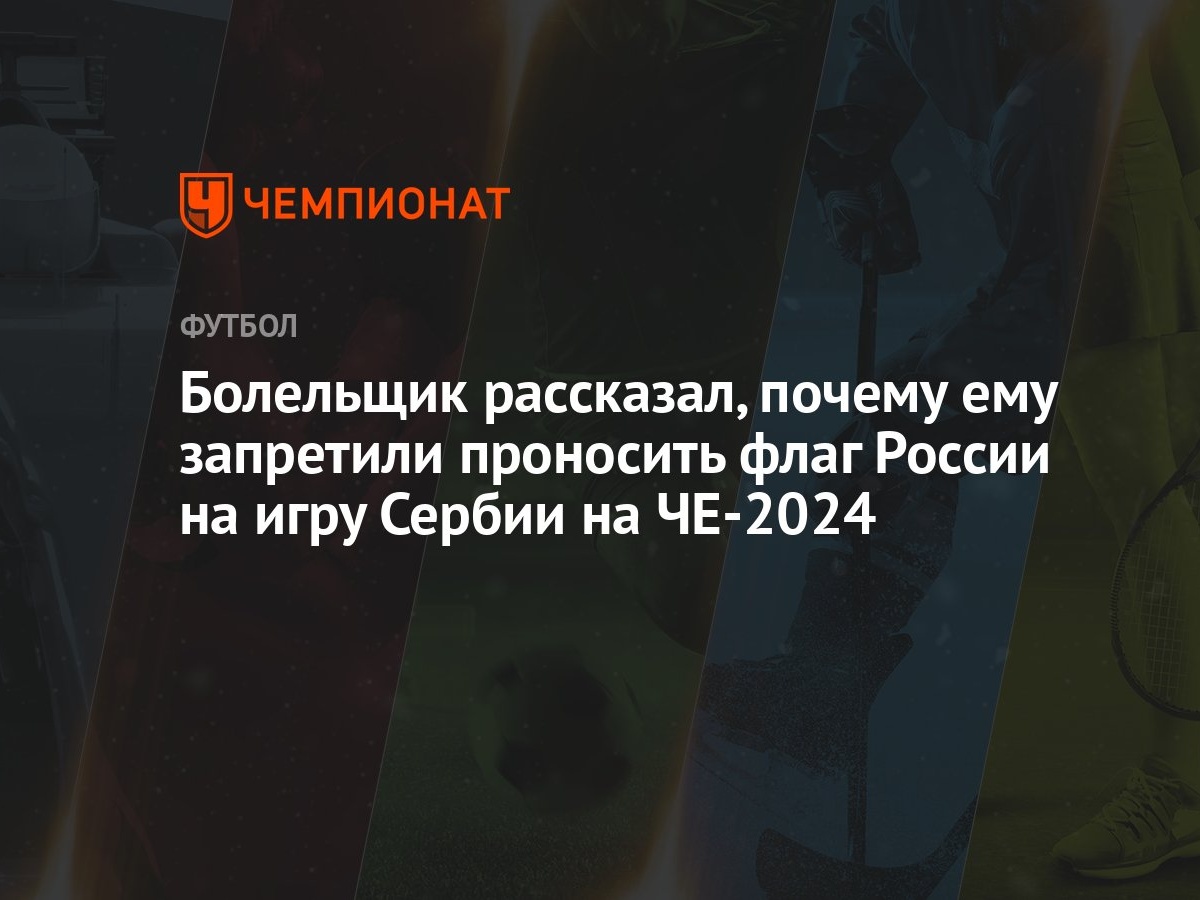 Болельщик рассказал, почему ему запретили проносить флаг России на игру  Сербии на ЧЕ-2024