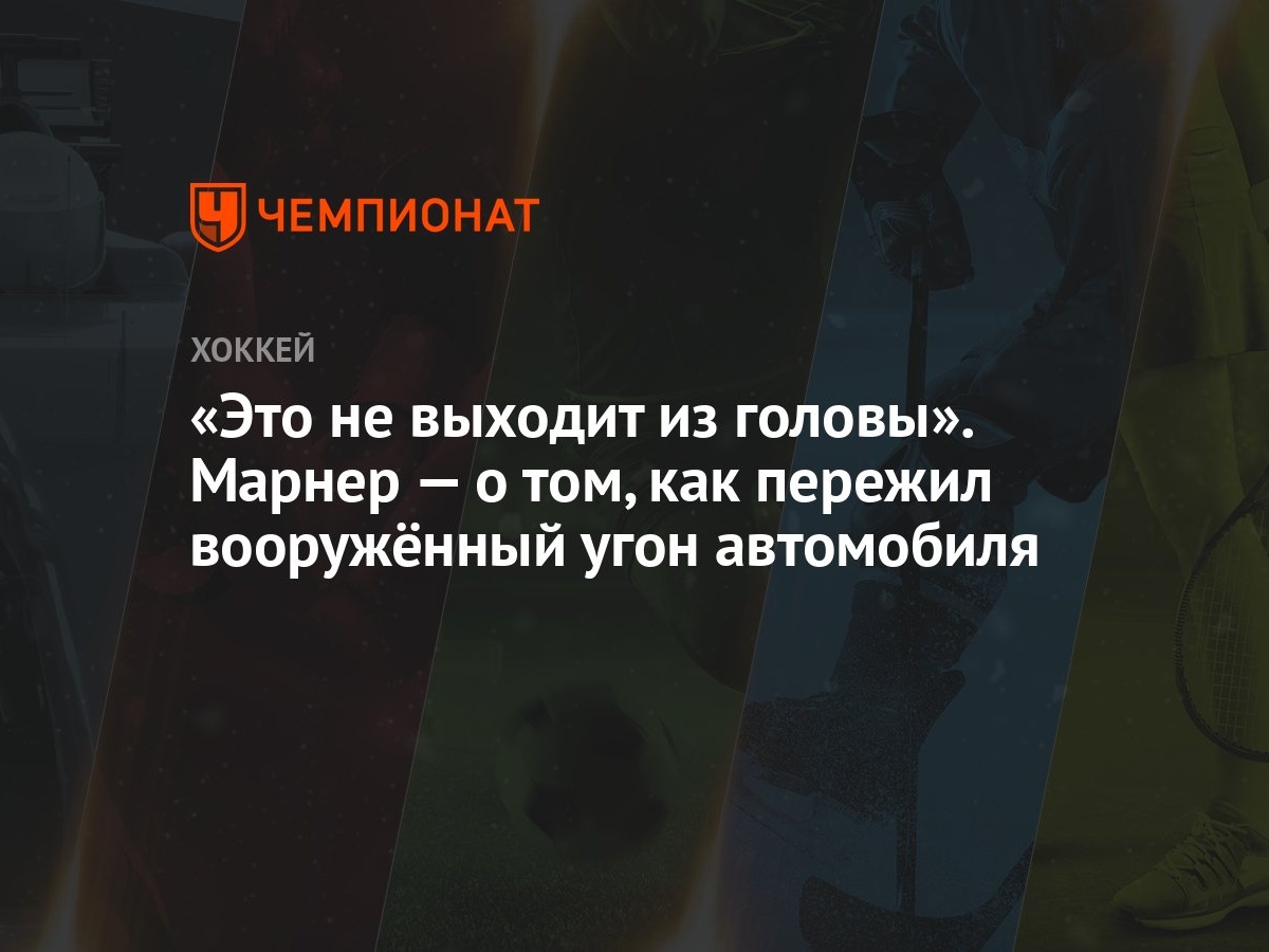 «Это не выходит из головы». Марнер — о том, как пережил вооружённый угон  автомобиля - Чемпионат