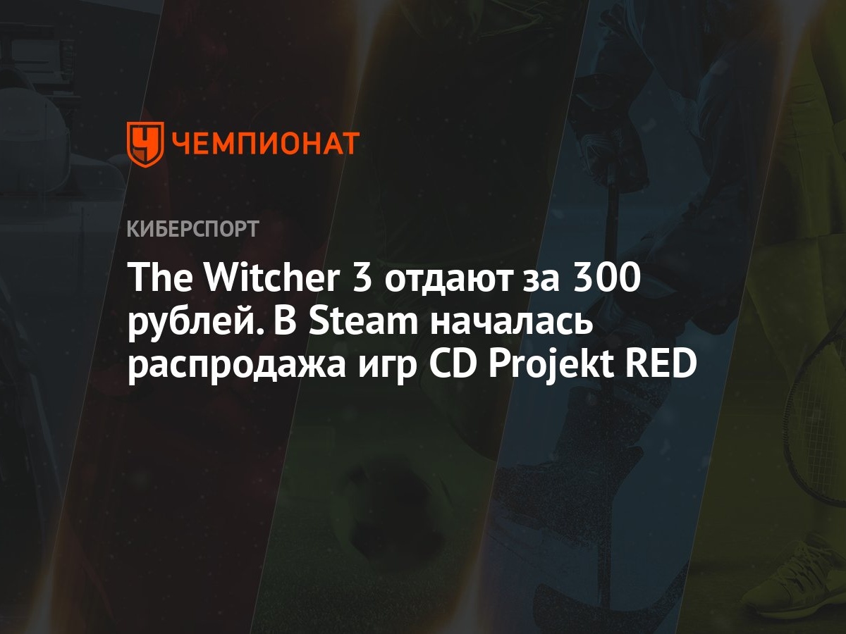 The Witcher 3 отдают за 300 рублей. В Steam началась распродажа игр CD  Projekt RED - Чемпионат