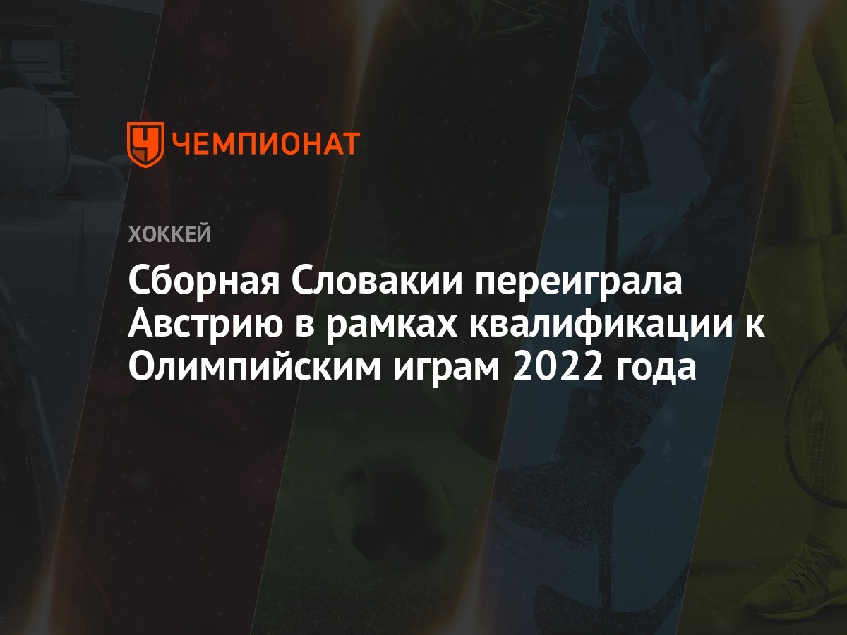 Сборная Словакии переиграла Австрию в рамках квалификации к Олимпийским  играм 2022 года - Чемпионат