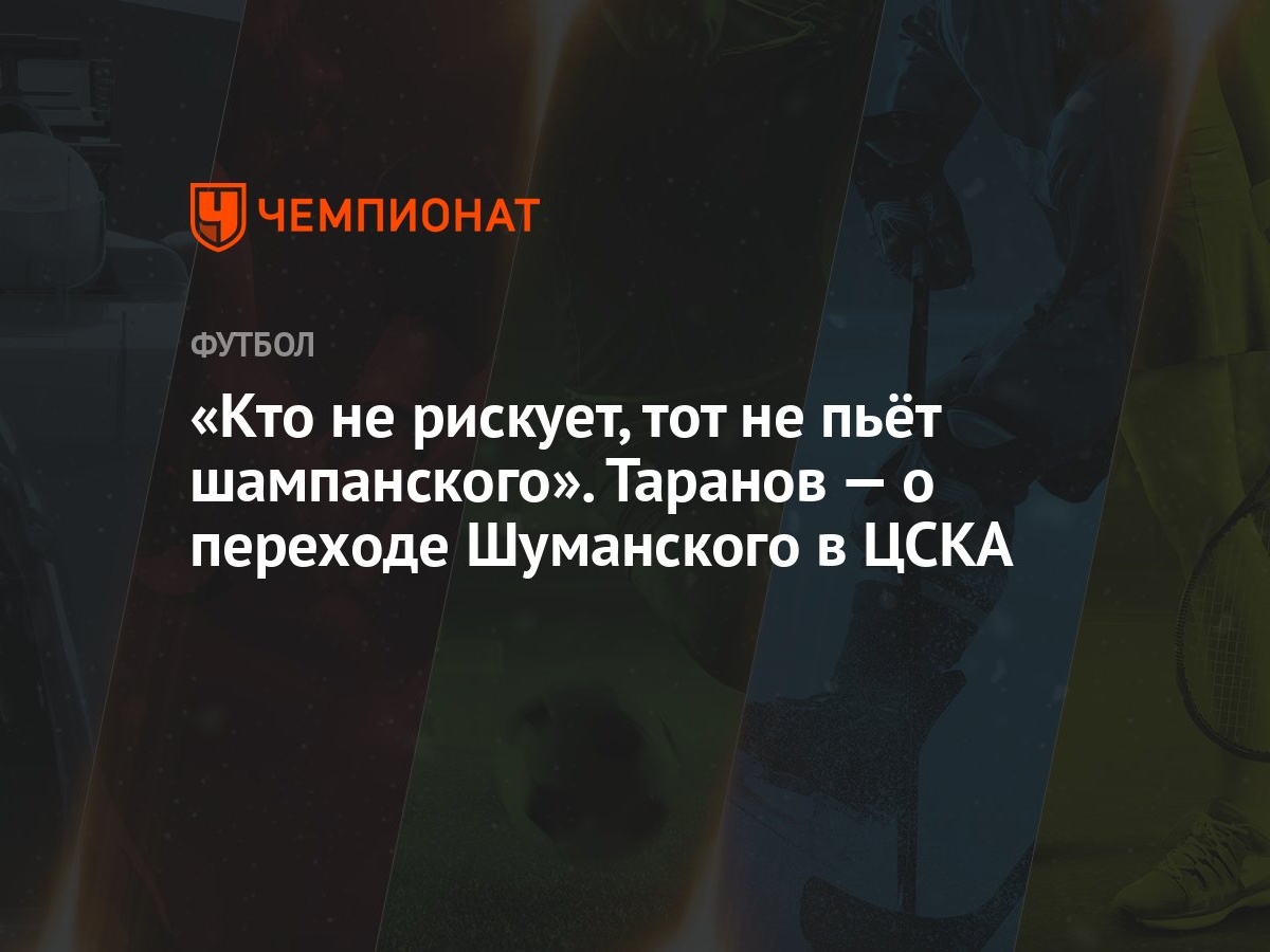 «Кто не рискует, тот не пьёт шампанского». Таранов — о переходе Шуманского  в ЦСКА