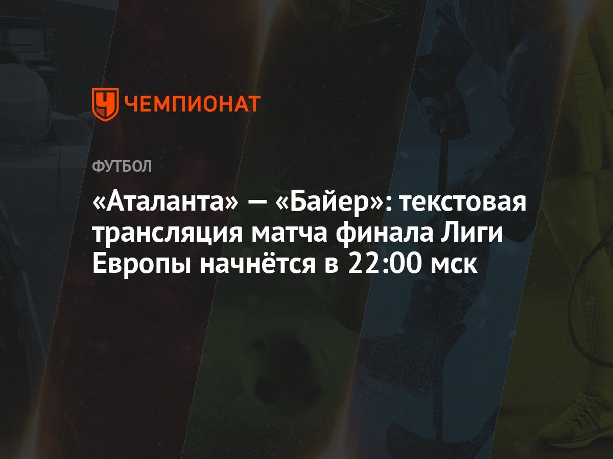 «Аталанта» — «Байер»: текстовая трансляция матча финала Лиги Европы  начнётся в 22:00 мск