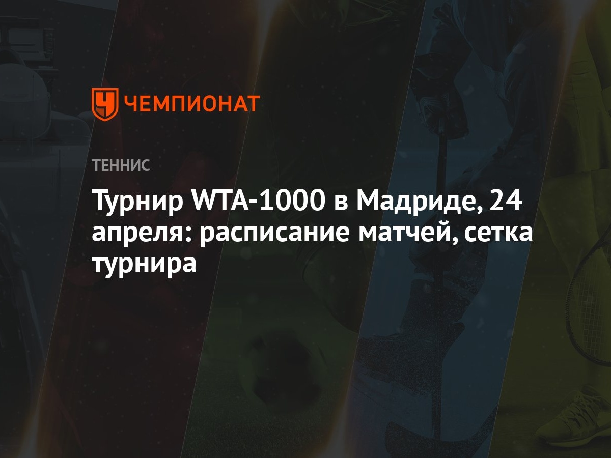 Турнир WTA-1000 в Мадриде, 24 апреля: расписание матчей, сетка турнира -  Чемпионат