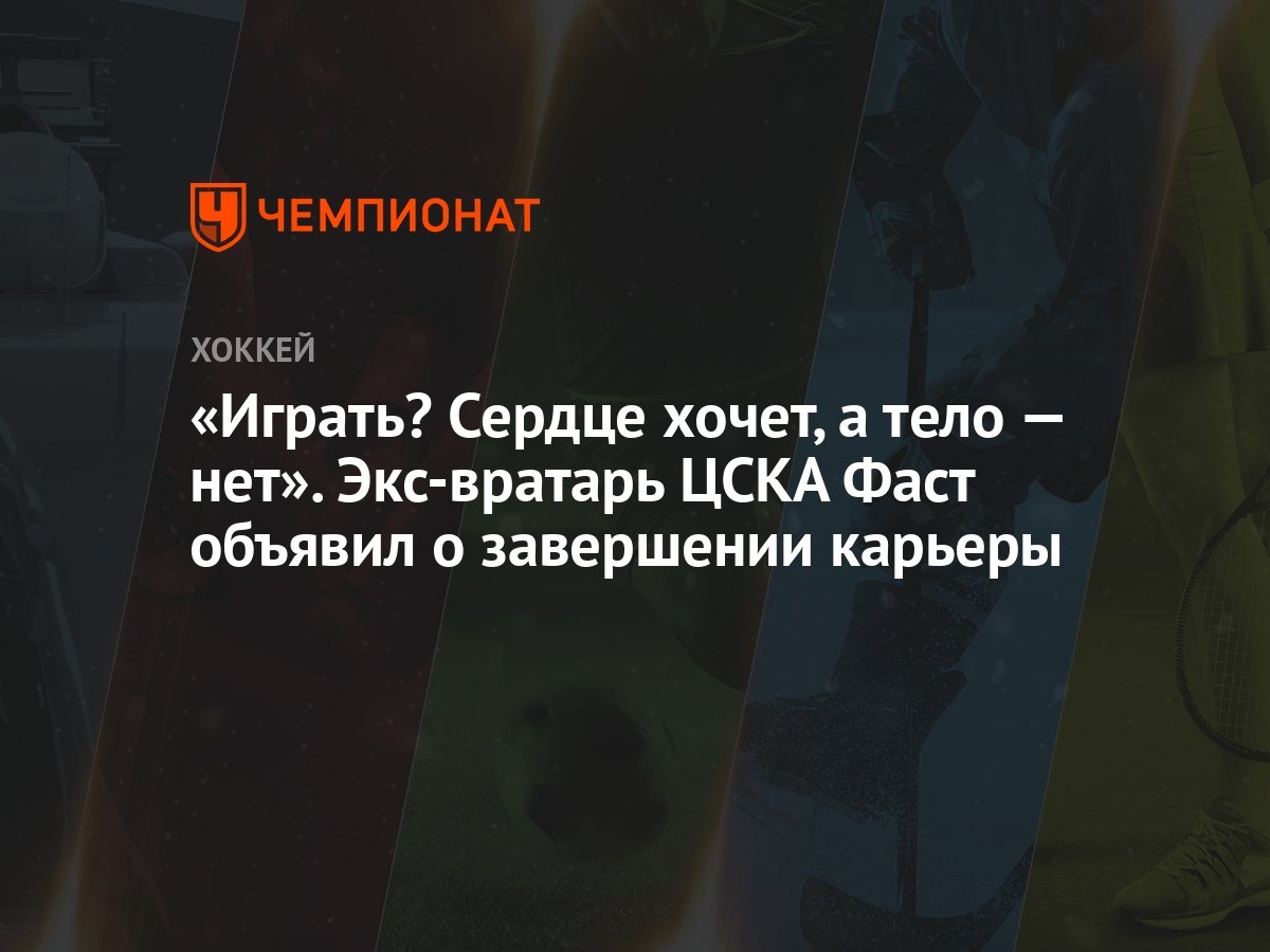 Играть? Сердце хочет, а тело — нет». Экс-вратарь ЦСКА Фаст объявил о  завершении карьеры - Чемпионат