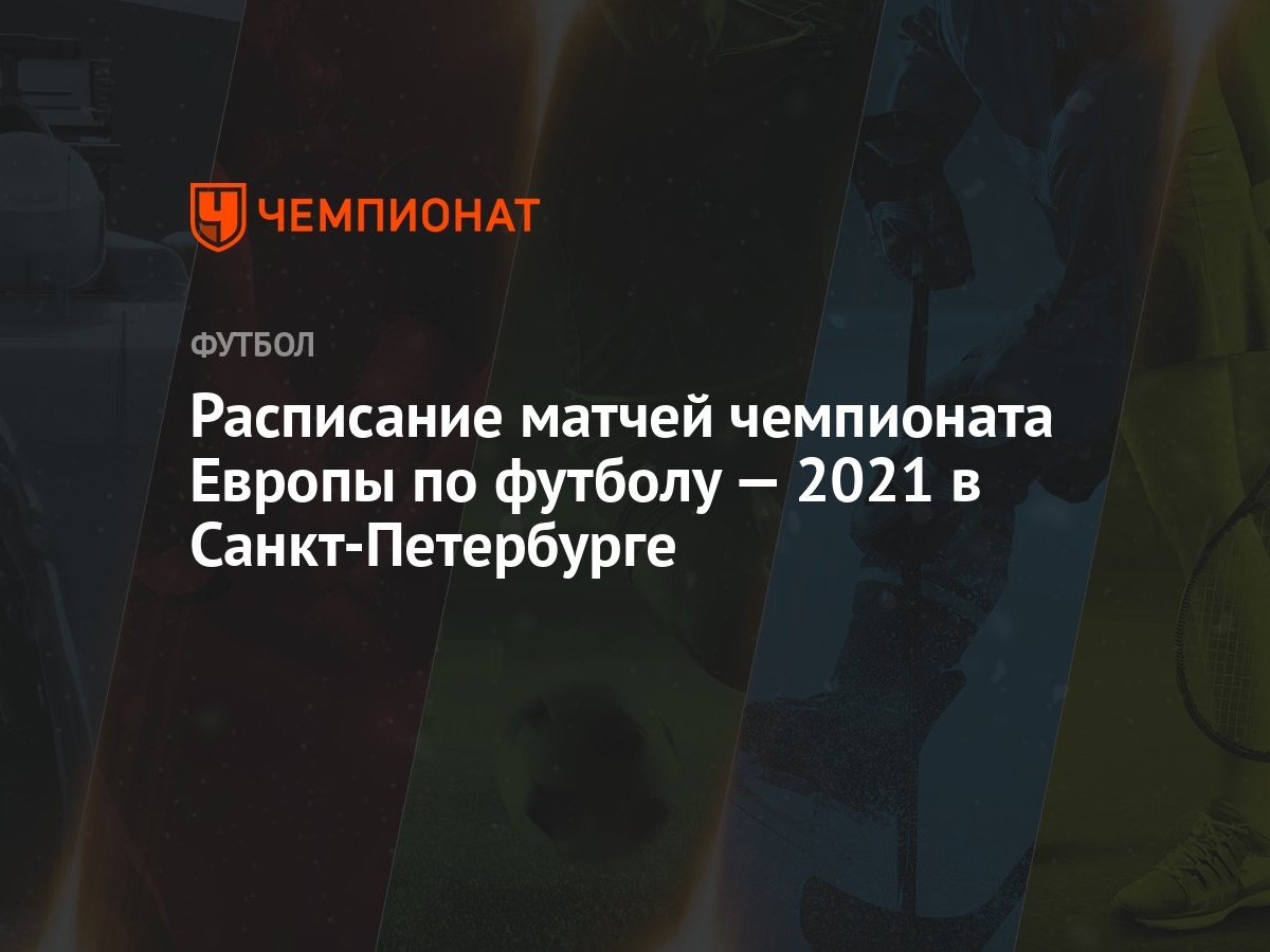 Расписание матчей чемпионата Европы по футболу 2021 в Санкт-Петербурге —  все матчи ЕВРО-2021 на Газпром-Арене - Чемпионат