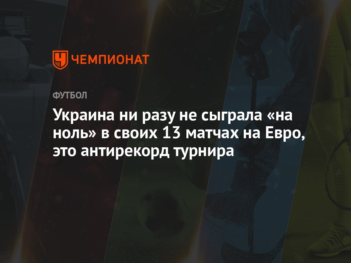 Украина ни разу не сыграла «на ноль» в своих 13 матчах на Евро, это  антирекорд турнира - Чемпионат