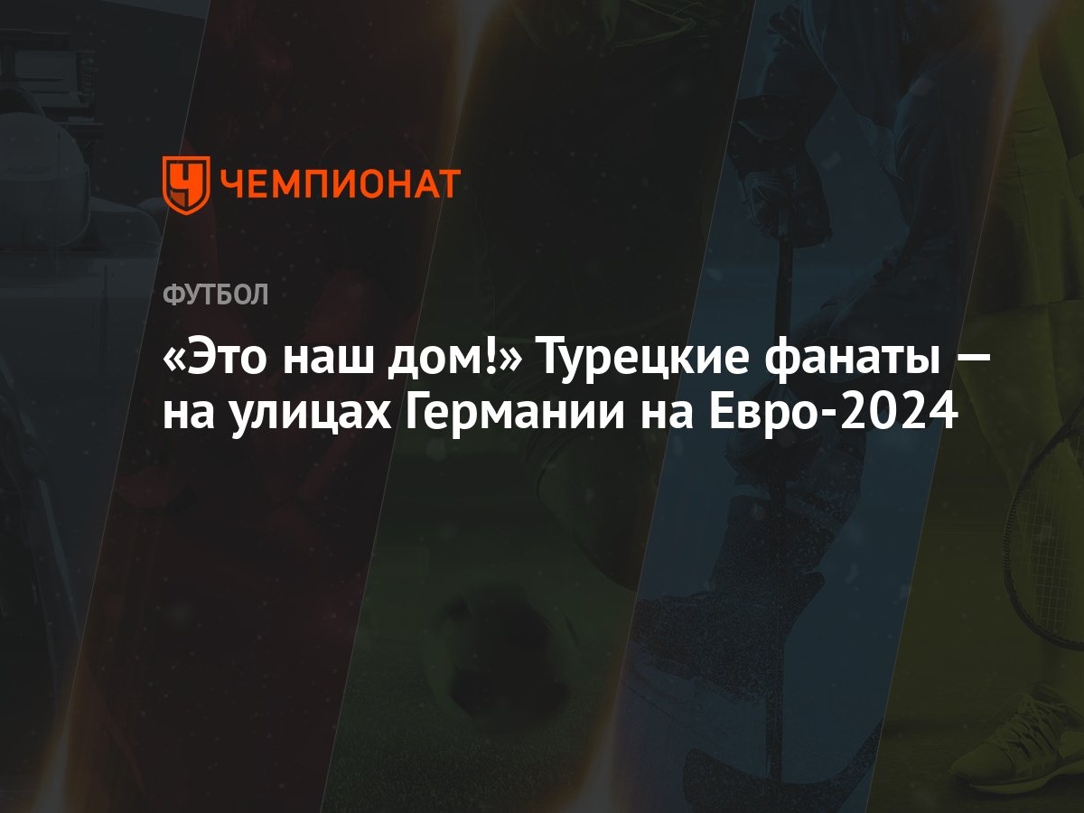 «Это наш дом!» Турецкие фанаты — на улицах Германии на Евро-2024