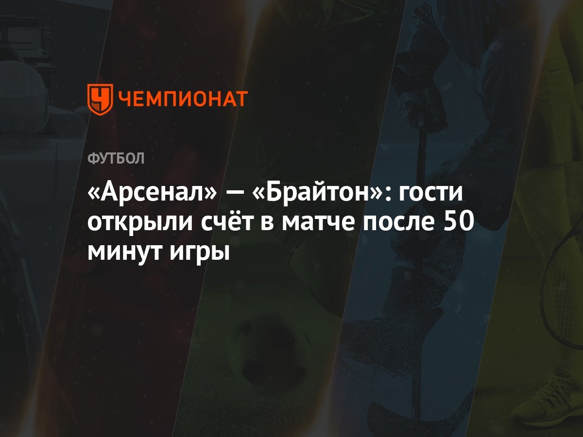 Арсенал» — «Брайтон»: гости открыли счёт в матче после 50 минут игры -  Чемпионат