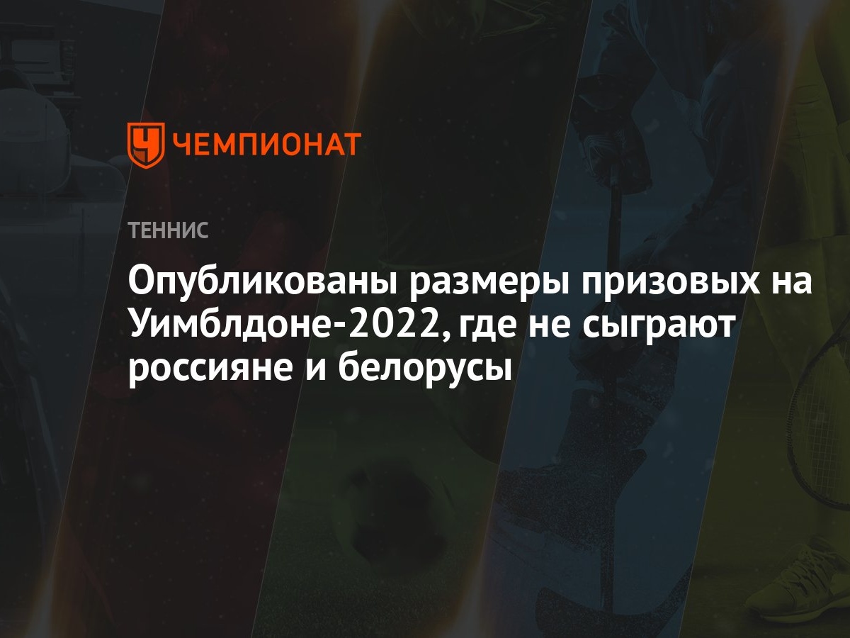 Опубликованы размеры призовых на Уимблдоне-2022, где не сыграют россияне и  белорусы