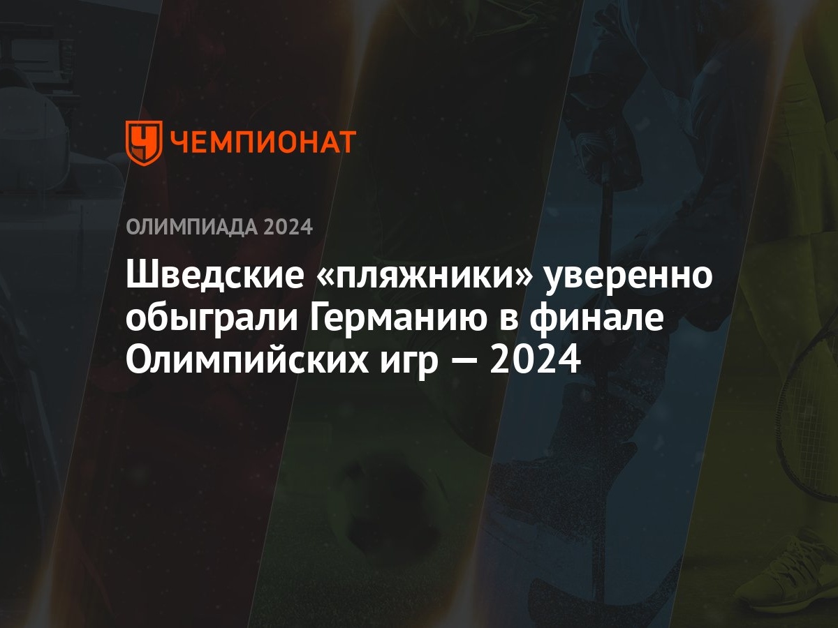 Шведские «пляжники» уверенно обыграли Германию в финале Олимпийских игр —  2024 - Чемпионат