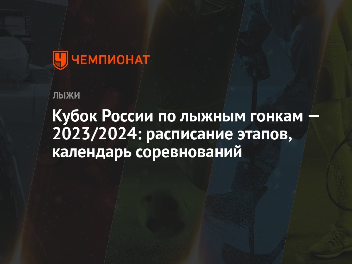 Кубок России по лыжным гонкам — 2023/2024: расписание этапов, календарь  соревнований - Чемпионат