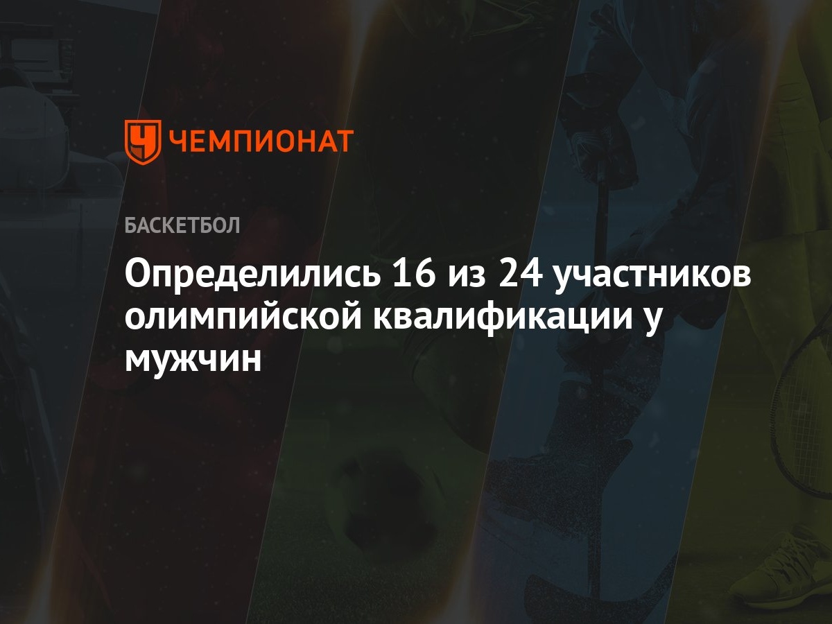 Определились 16 из 24 участников олимпийской квалификации у мужчин -  Чемпионат