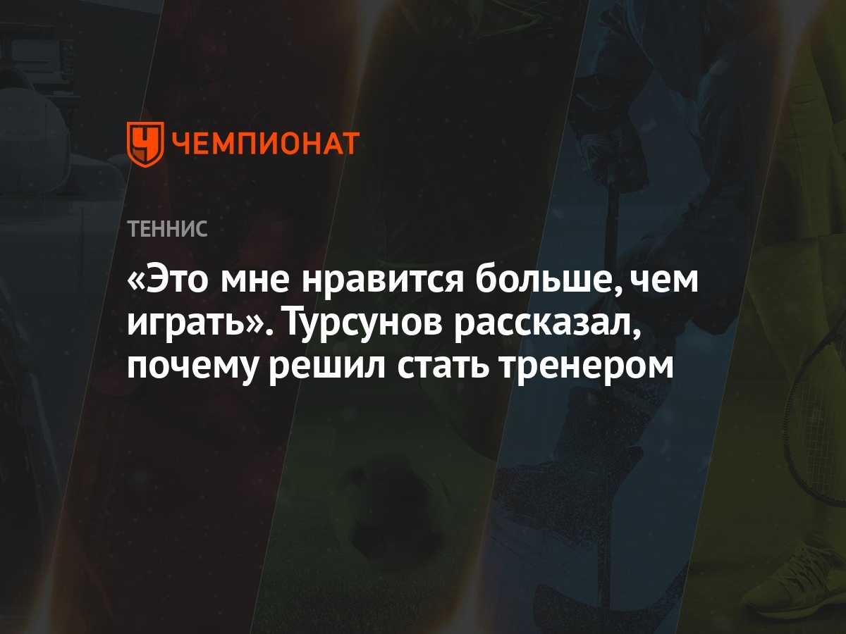 Это мне нравится больше, чем играть». Турсунов рассказал, почему решил  стать тренером - Чемпионат