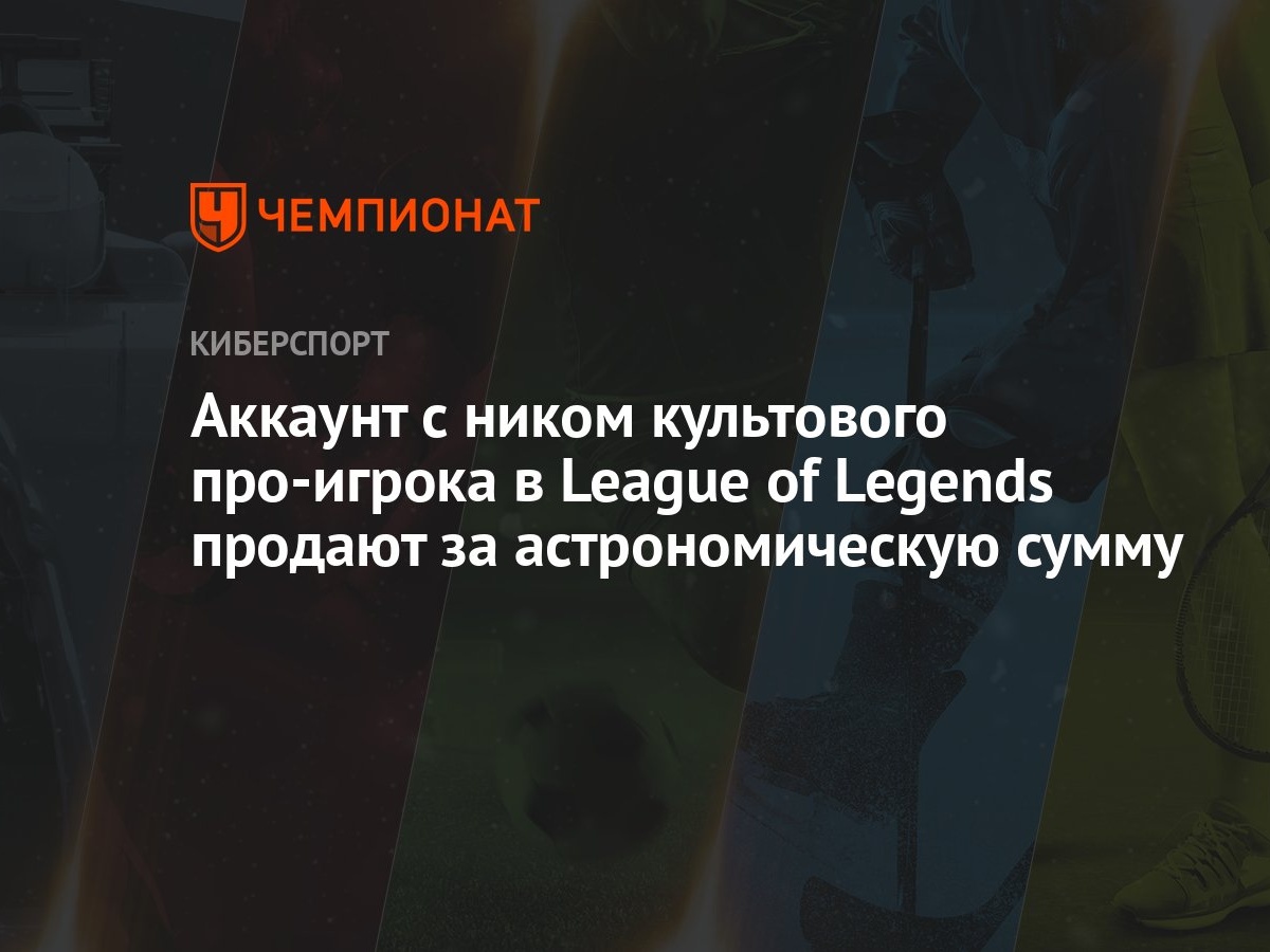 Аккаунт с ником культового про-игрока в League of Legends продают за  астрономическую сумму - Чемпионат