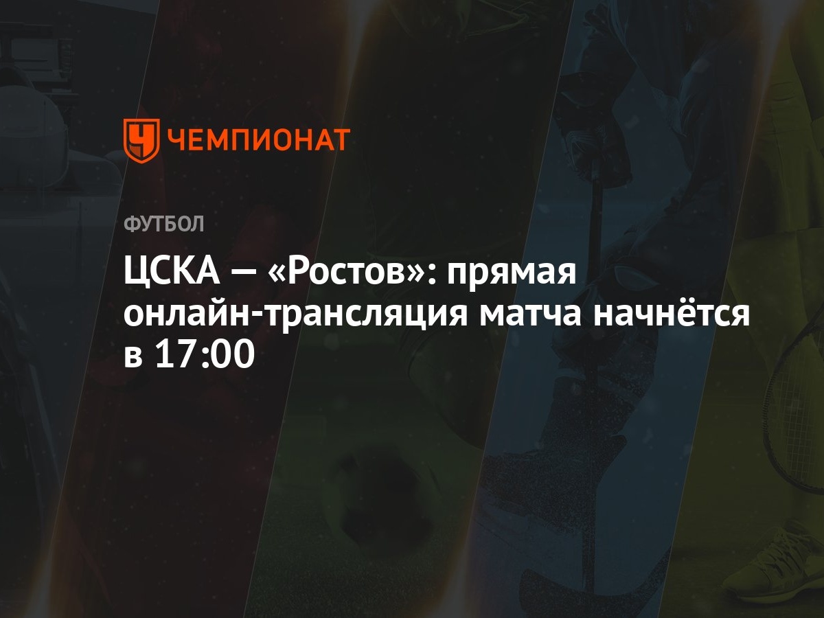 ЦСКА — «Ростов»: прямая онлайн-трансляция матча начнётся в 17:00 - Чемпионат