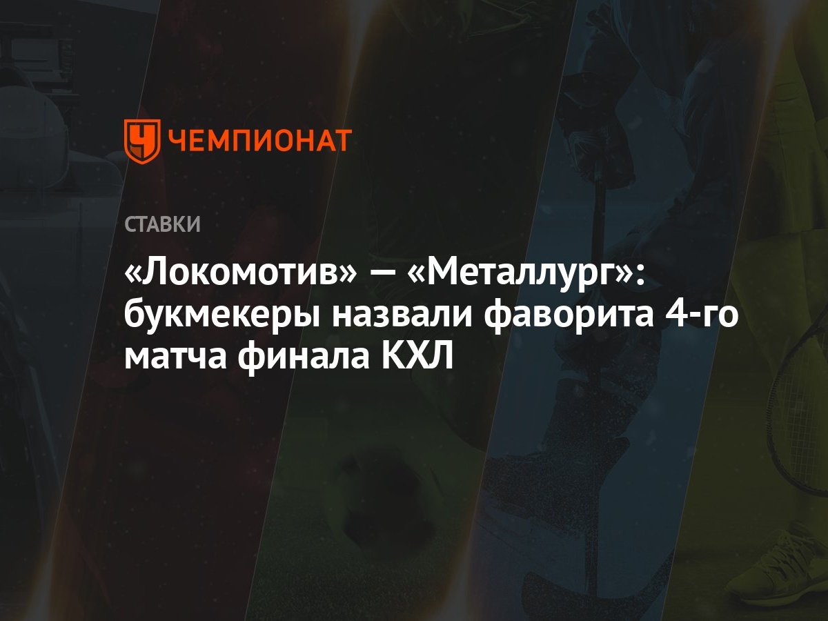 Локомотив» — «Металлург»: букмекеры назвали фаворита 4-го матча финала КХЛ  - Чемпионат