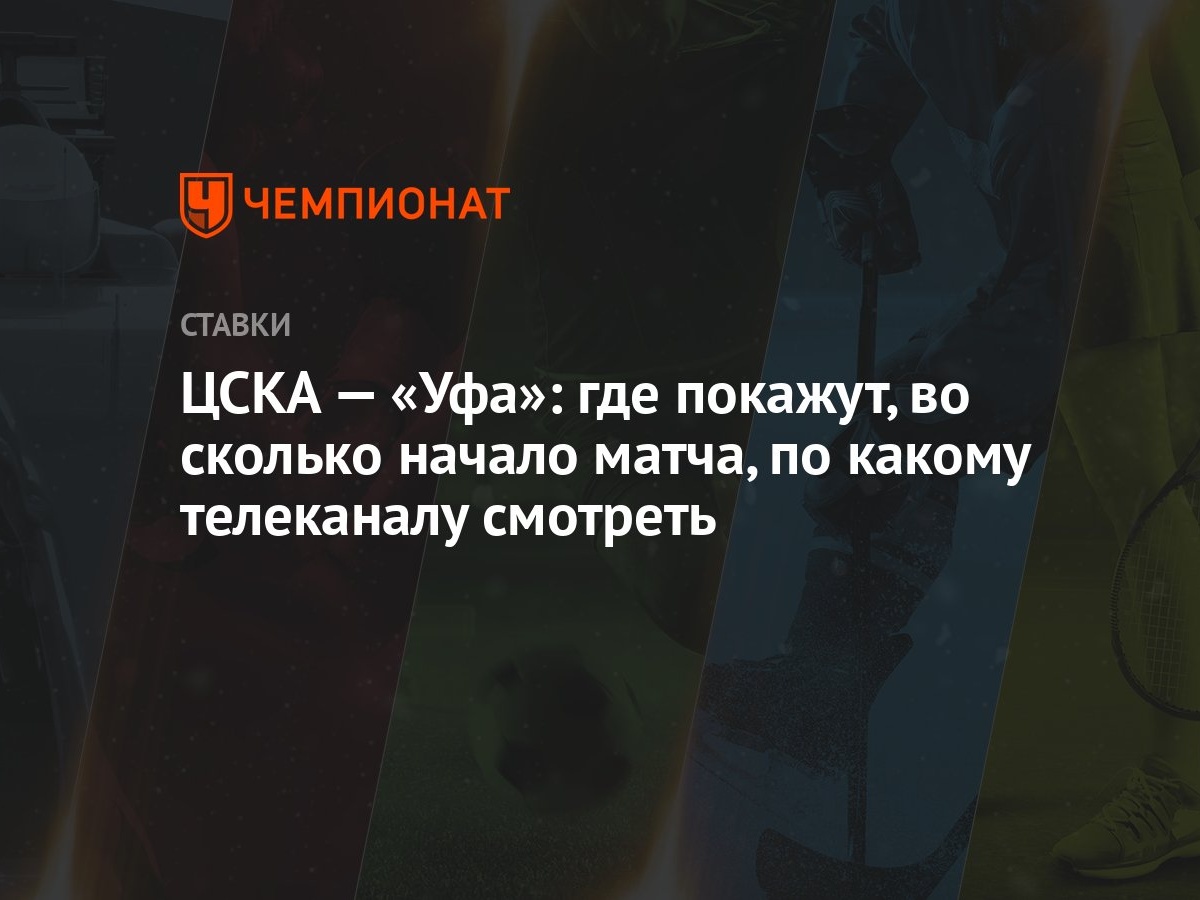 ЦСКА — «Уфа»: где покажут, во сколько начало матча, по какому телеканалу  смотреть - Чемпионат