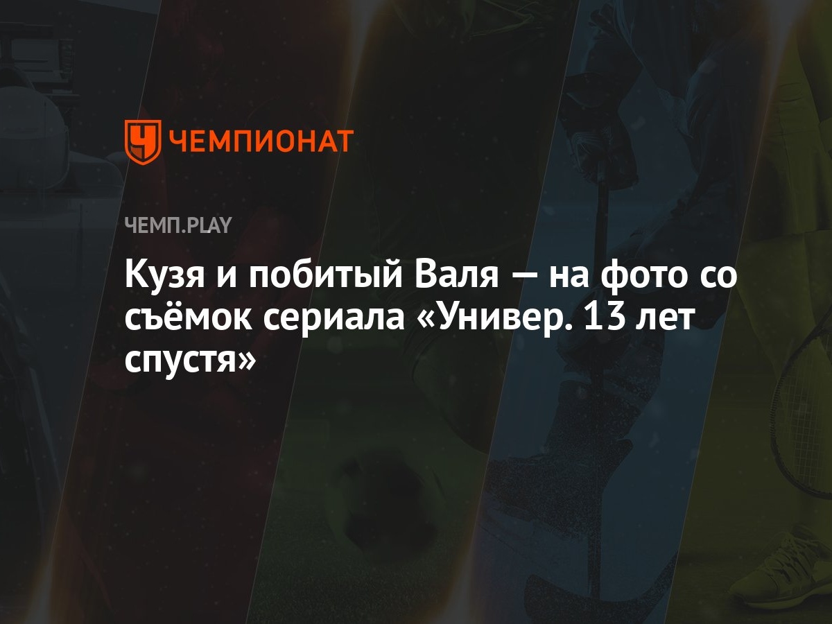 Кузя и побитый Валя — на фото со съёмок сериала «Универ. 13 лет спустя» -  Чемпионат