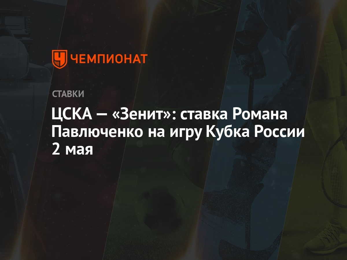 ЦСКА — «Зенит»: ставка Романа Павлюченко на игру Кубка России 2 мая -  Чемпионат