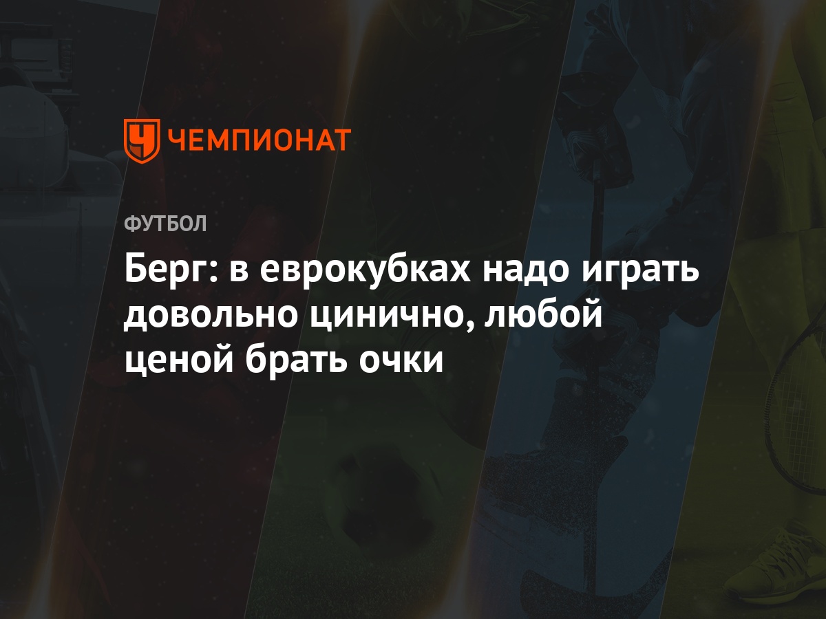 Берг: в еврокубках надо играть довольно цинично, любой ценой брать очки -  Чемпионат