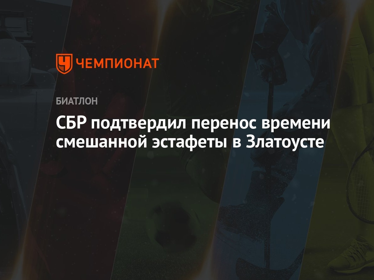 СБР подтвердил перенос времени смешанной эстафеты в Златоусте - Чемпионат