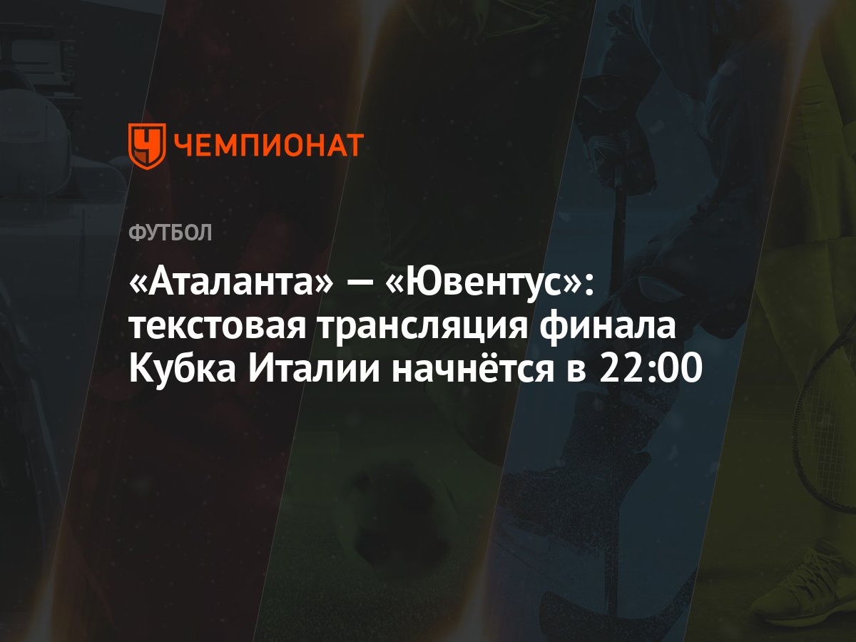 Аталанта» — «Ювентус»: текстовая трансляция финала Кубка Италии начнётся в  22:00 - Чемпионат