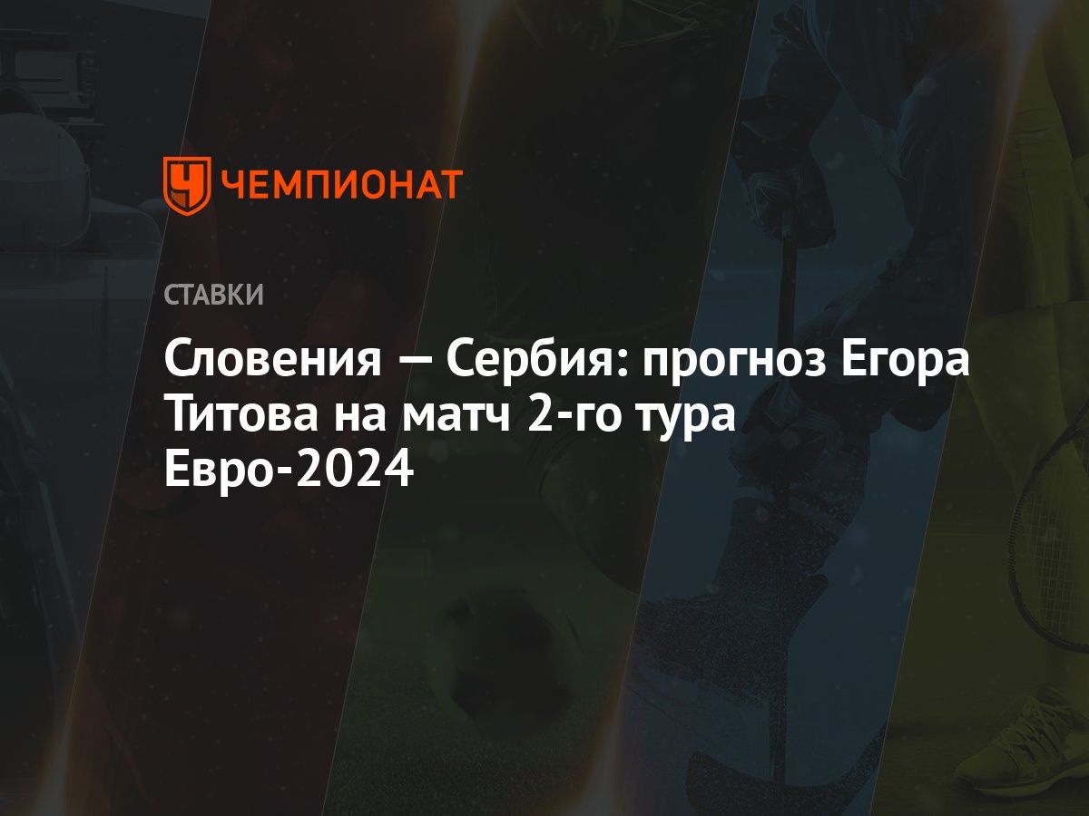 Словения — Сербия: прогноз Егора Титова на матч 2-го тура Евро-2024 -  Чемпионат