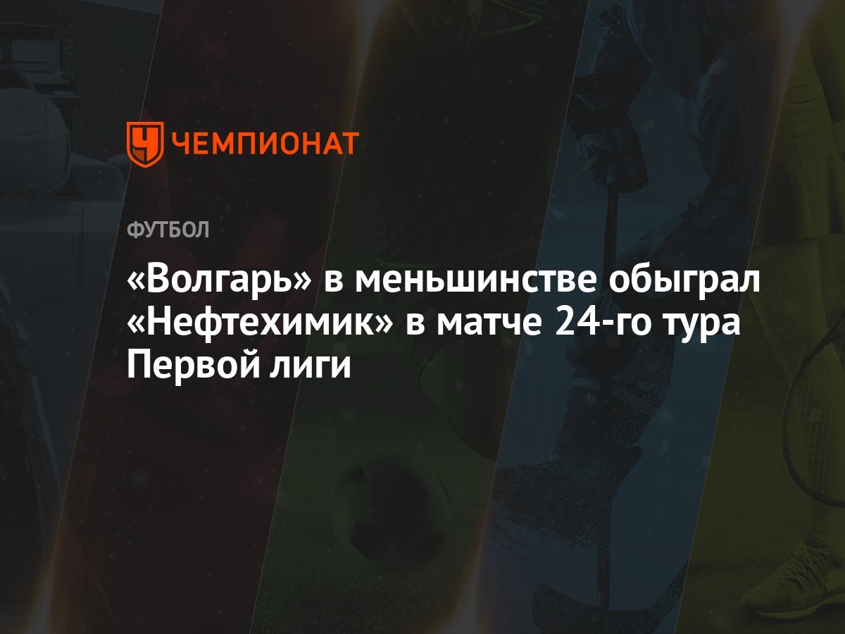 «Волгарь» в меньшинстве обыграл «Нефтехимик» в матче 24-го тура Первой лиги