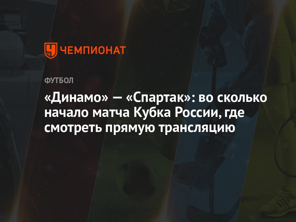 «Динамо» — «Спартак»: во сколько начало матча Кубка России, где смотреть  прямую трансляцию