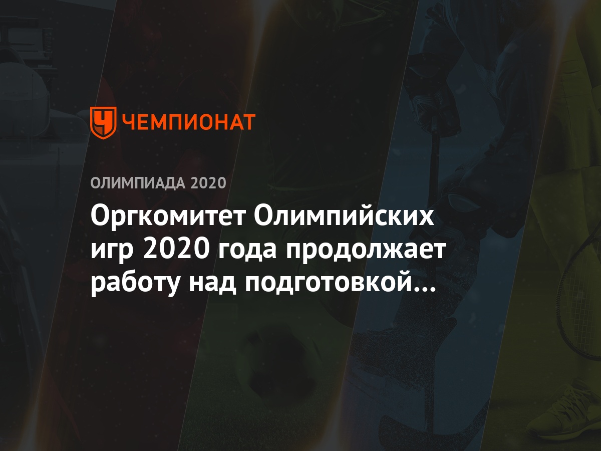 Оргкомитет Олимпийских игр 2020 года продолжает работу над подготовкой к  соревнованиям - Чемпионат