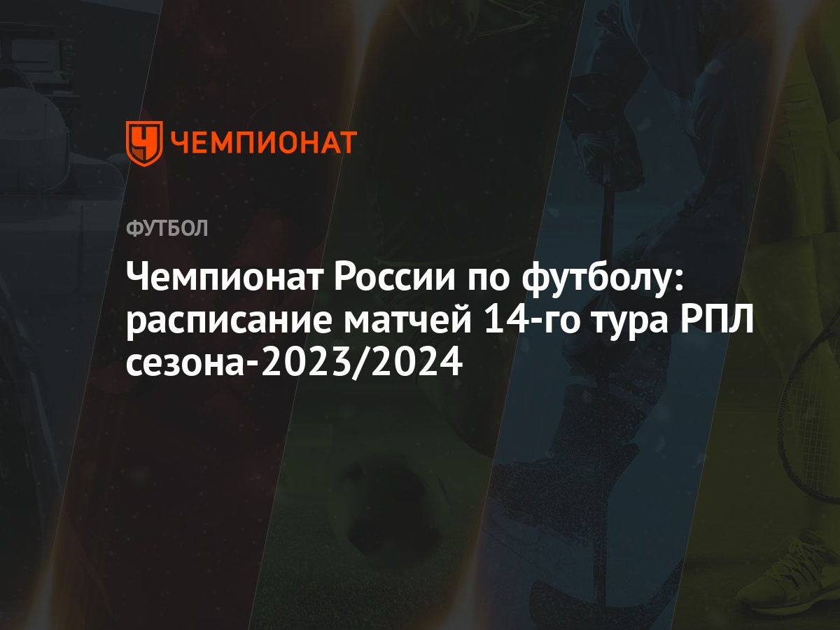 Чемпионат России по футболу: расписание матчей 14-го тура РПЛ  сезона-2023/2024 - Чемпионат