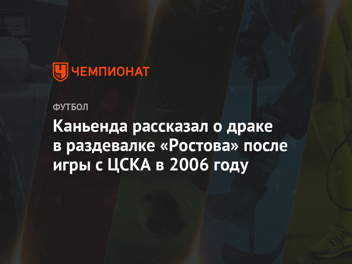 Каньенда рассказал о драке в раздевалке «Ростова» после игры с ЦСКА в 2006  году - Чемпионат