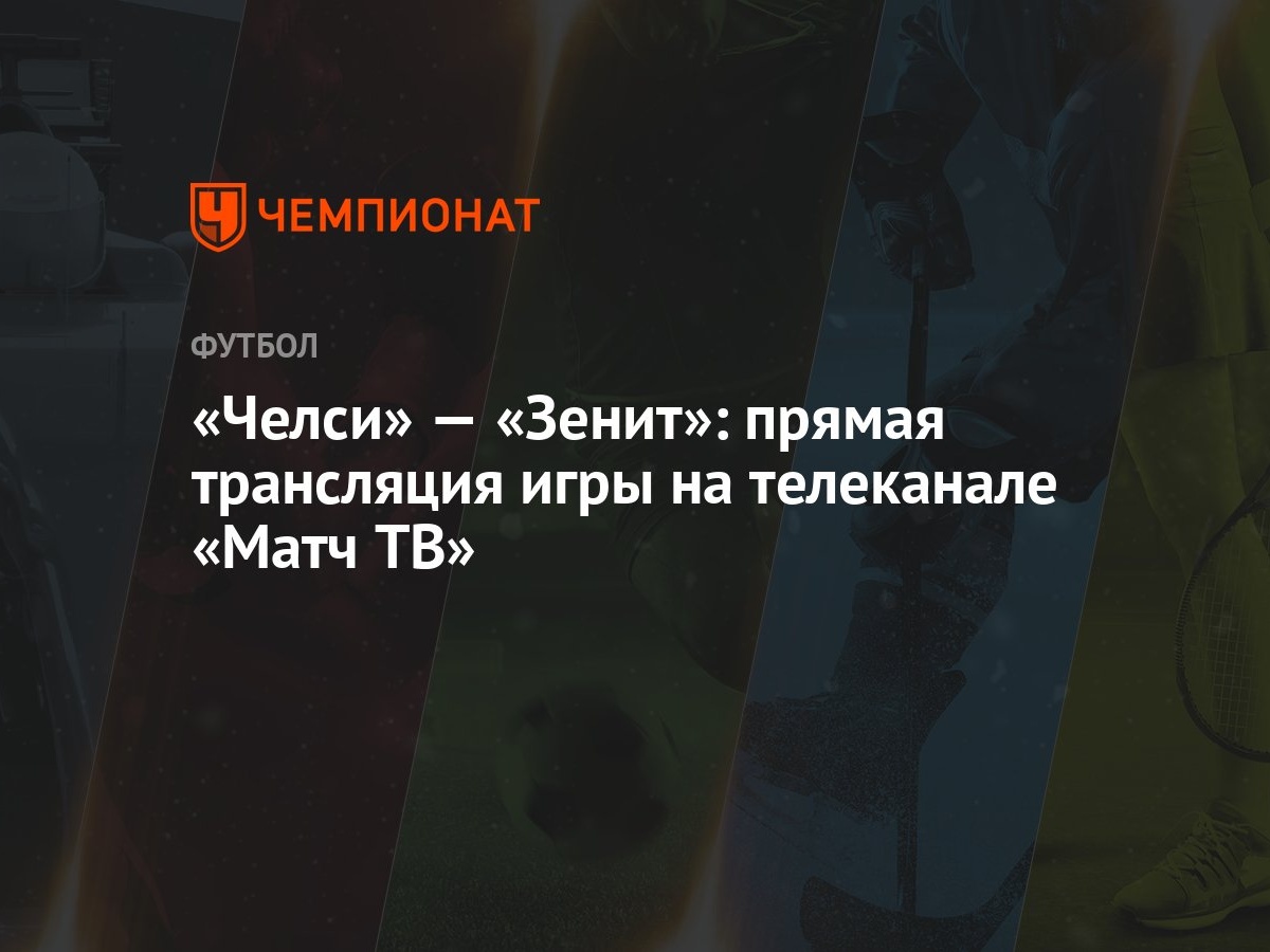 Челси» — «Зенит»: прямая трансляция игры на телеканале «Матч ТВ» - Чемпионат