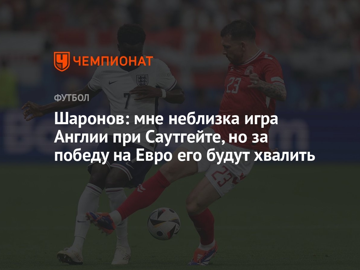 Шаронов: мне неблизка игра Англии при Саутгейте, но за победу на Евро его  будут хвалить - Чемпионат