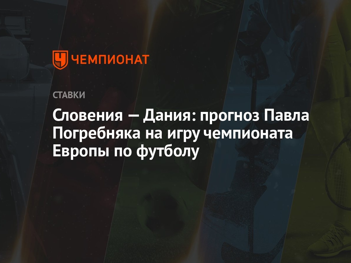 Словения — Дания: прогноз Павла Погребняка на игру чемпионата Европы по  футболу - Чемпионат