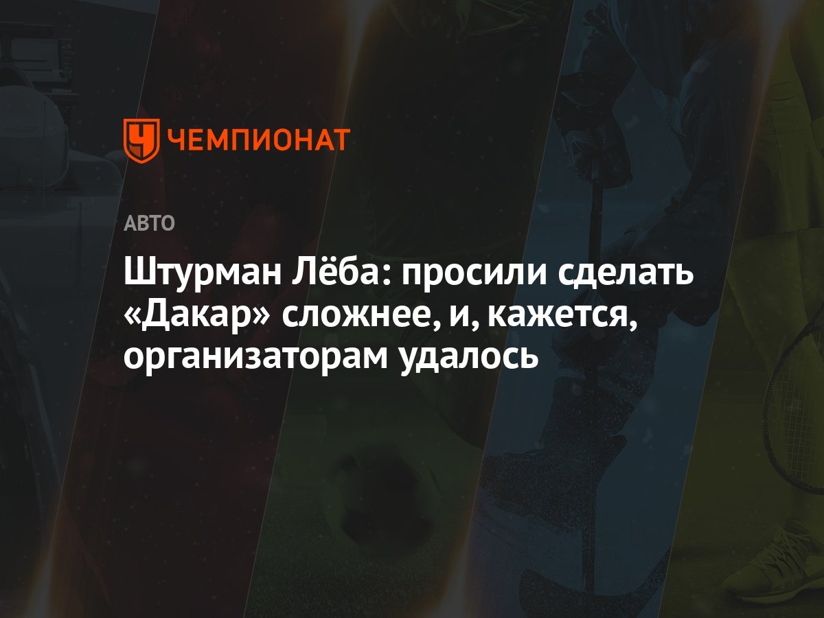 Штурман Лёба: просили сделать «Дакар» сложнее, и, кажется, организаторам  удалось - Чемпионат