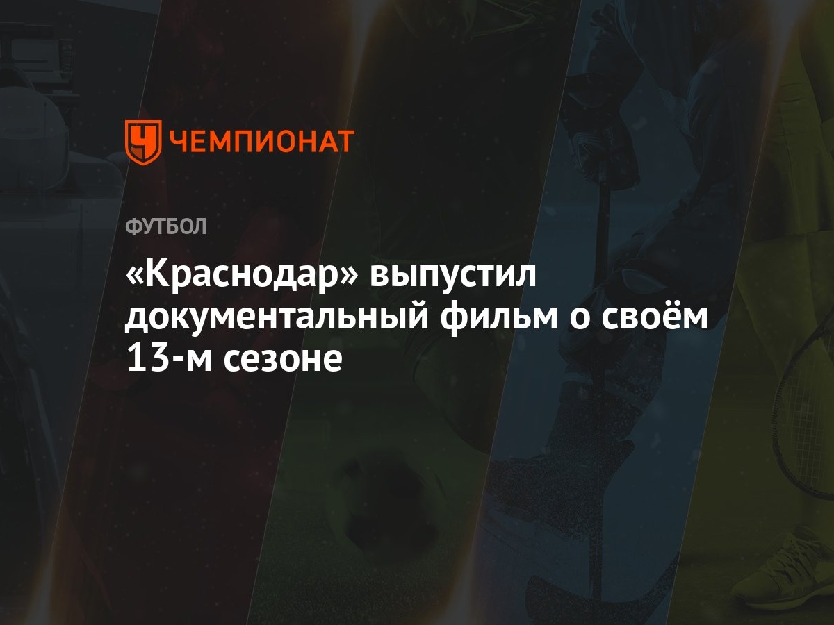 Краснодар» выпустил документальный фильм о своём 13-м сезоне - Чемпионат