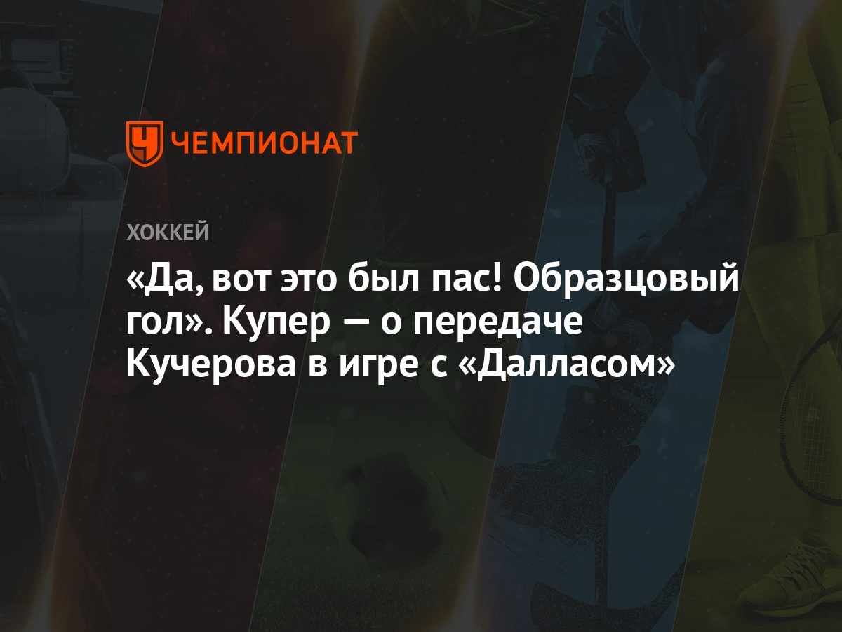 Да, вот это был пас! Образцовый гол». Купер — о передаче Кучерова в игре с  «Далласом» - Чемпионат