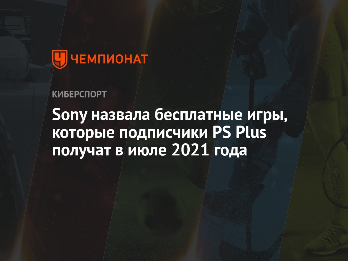 Sony назвала бесплатные игры, которые подписчики PS Plus получат в июле  2021 года - Чемпионат