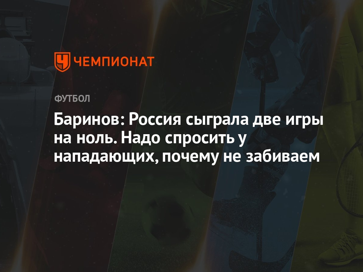 Баринов: Россия сыграла две игры на ноль. Надо спросить у нападающих,  почему не забиваем - Чемпионат