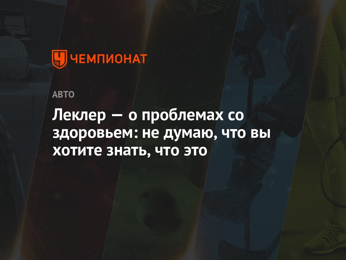 Леклер — о проблемах со здоровьем: не думаю, что вы хотите знать, что это -  Чемпионат