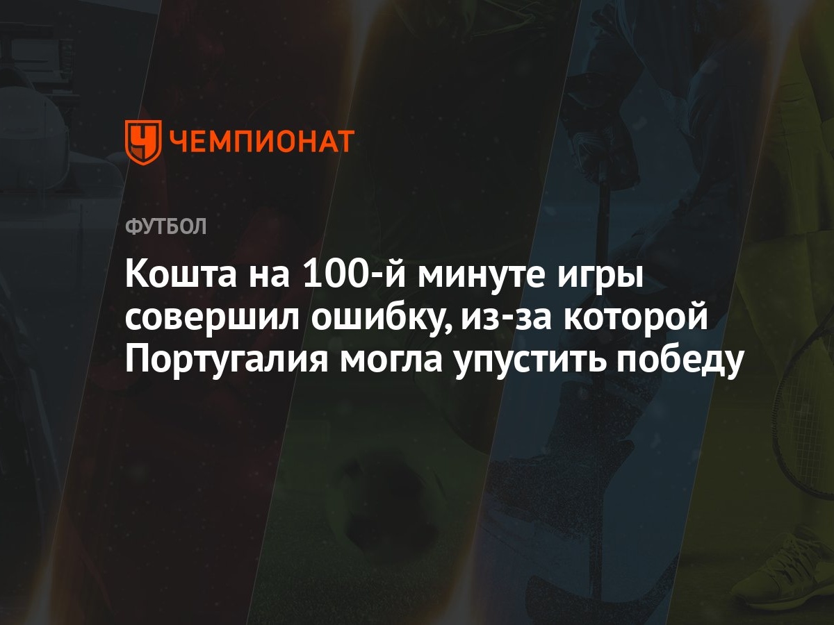 Кошта на 100-й минуте игры совершил ошибку, из-за которой Португалия могла  упустить победу - Чемпионат